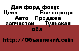 Для форд фокус  › Цена ­ 5 000 - Все города Авто » Продажа запчастей   . Тульская обл.